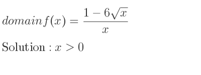 The domain of f(x)=(1-6sqrt(x))/x is x>0